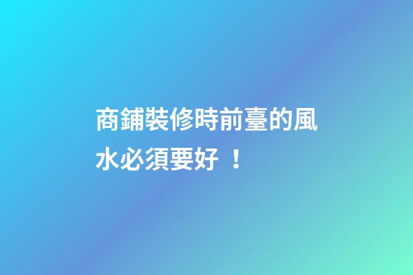 商鋪裝修時前臺的風水必須要好！